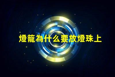 燈籠為什么要放燈珠上 春節(jié)為什么要放燈籠